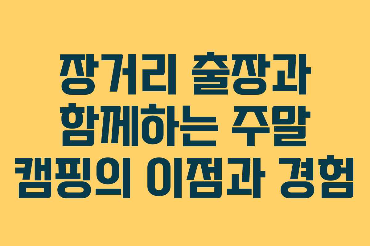 장거리 출장과 함께하는 주말 캠핑의 이점과 경험
