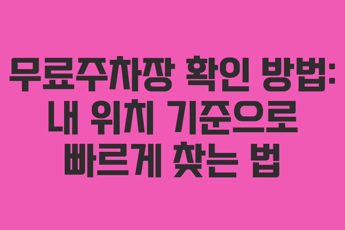 무료주차장 확인 방법: 내 위치 기준으로 빠르게 찾는 법