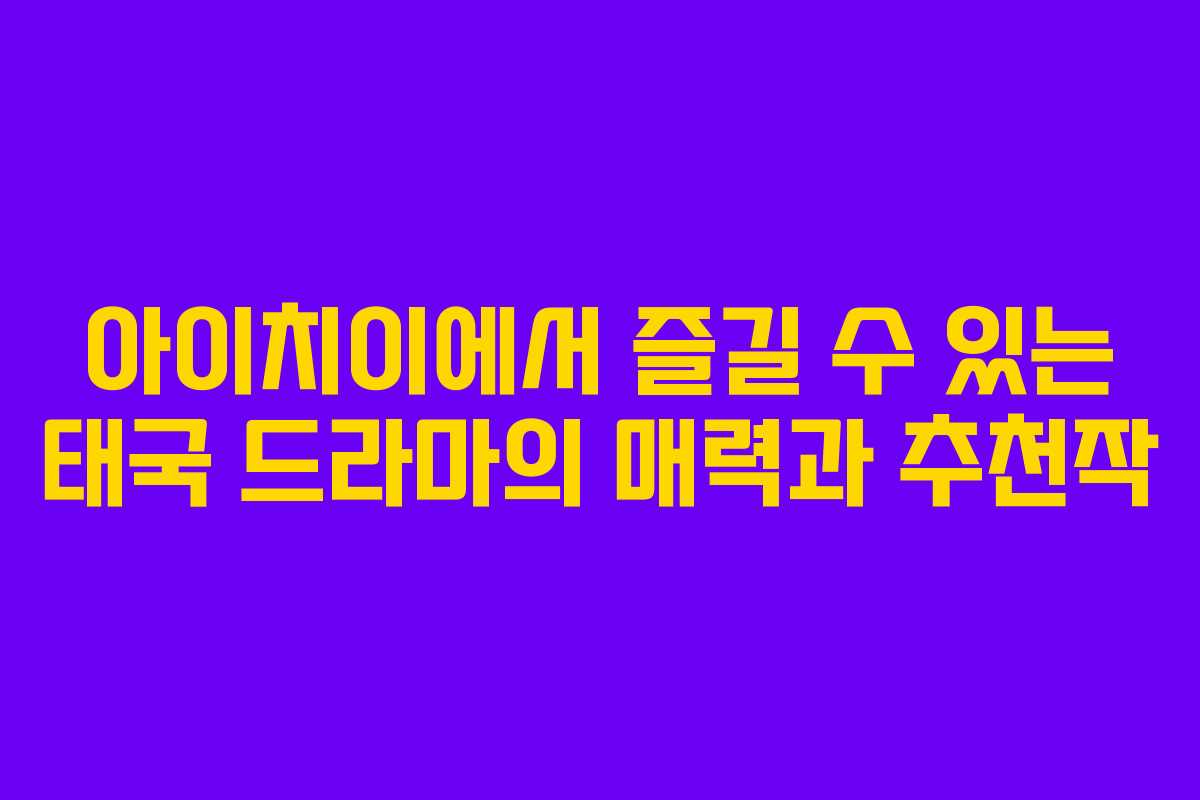 아이치이에서 즐길 수 있는 태국 드라마의 매력과 추천작