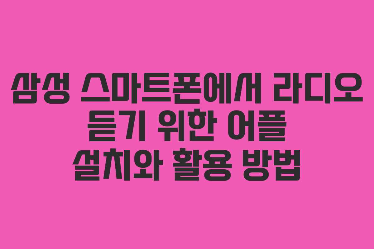 삼성 스마트폰에서 라디오 듣기 위한 어플 설치와 활용 방법
