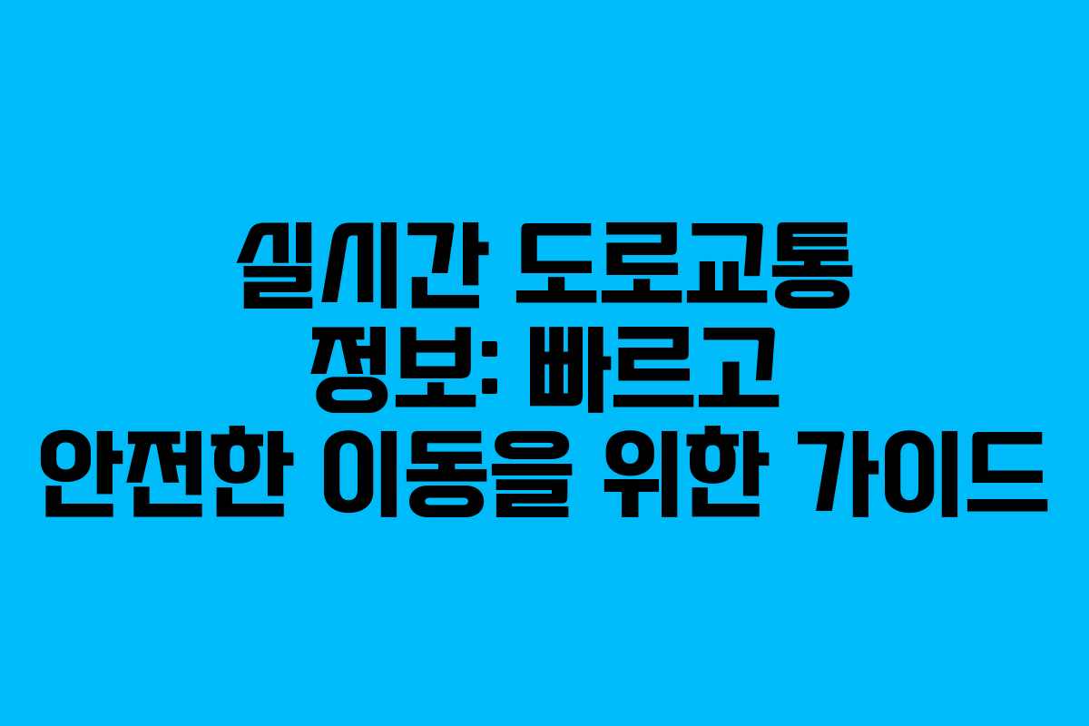 실시간 도로교통 정보: 빠르고 안전한 이동을 위한 가이드