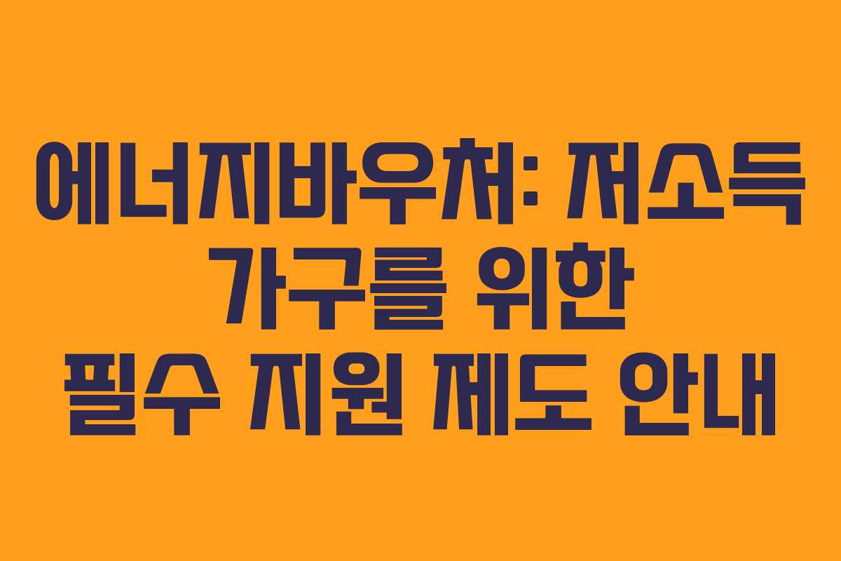 에너지바우처: 저소득 가구를 위한 필수 지원 제도 안내
