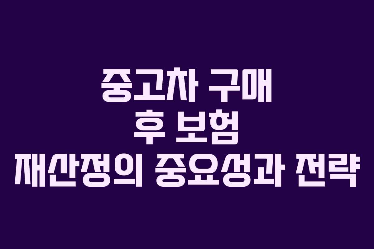 중고차 구매 후 보험 재산정의 중요성과 전략