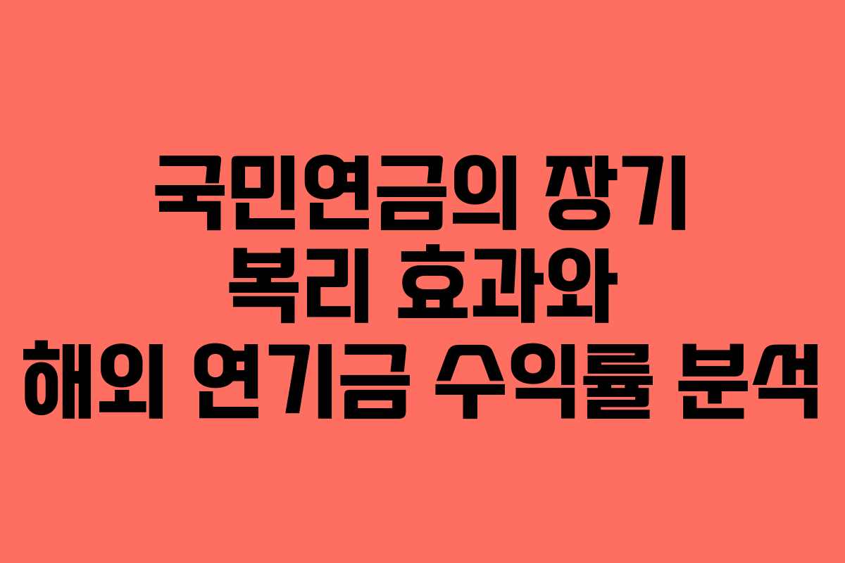 국민연금의 장기 복리 효과와 해외 연기금 수익률 분석
