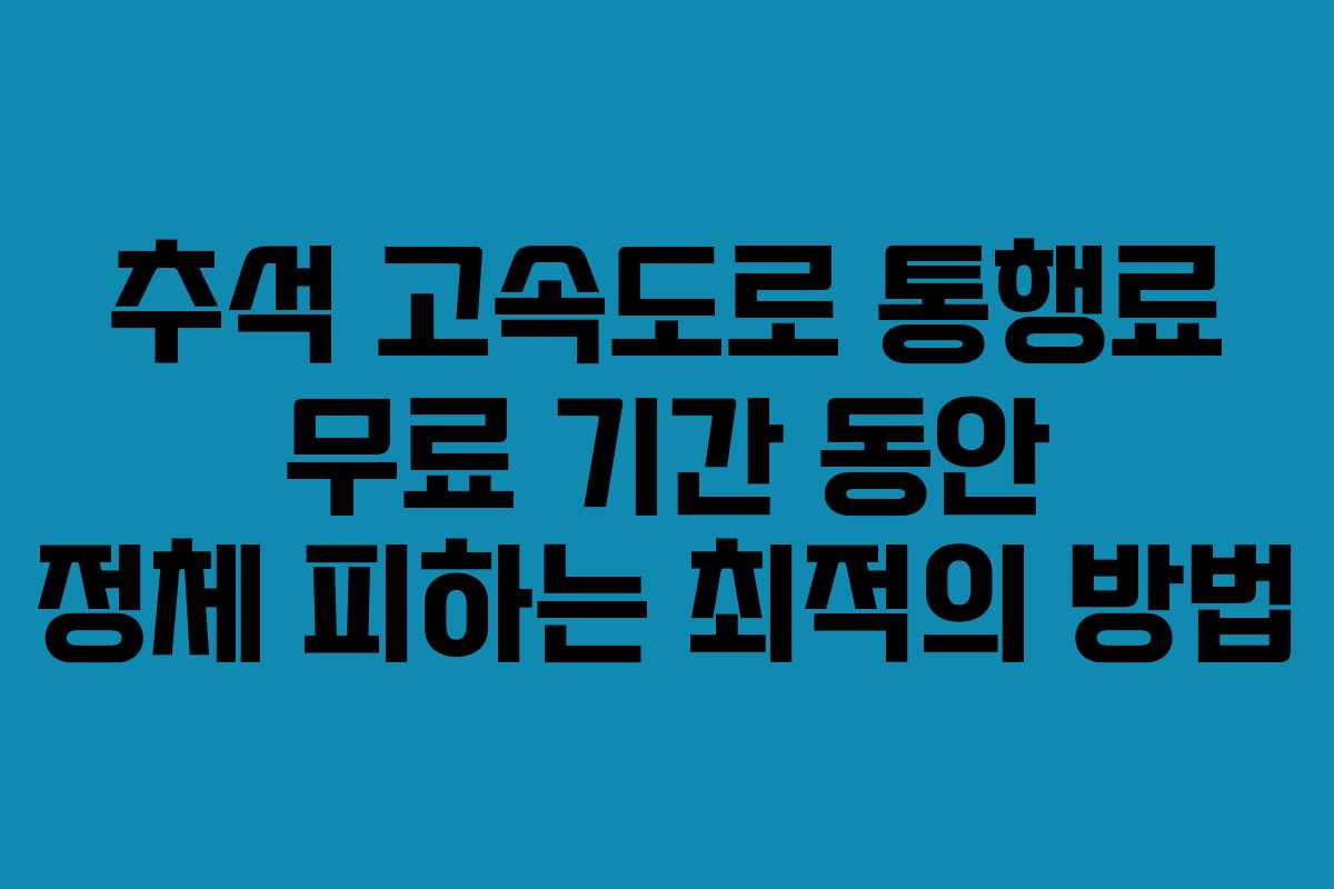 추석 고속도로 통행료 무료 기간 동안 정체 피하는 최적의 방법