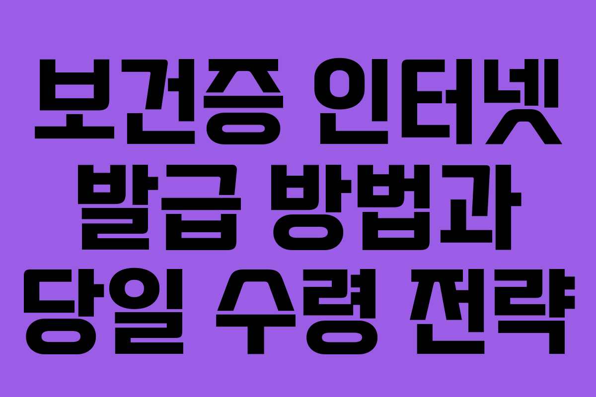보건증 인터넷 발급 방법과 당일 수령 전략