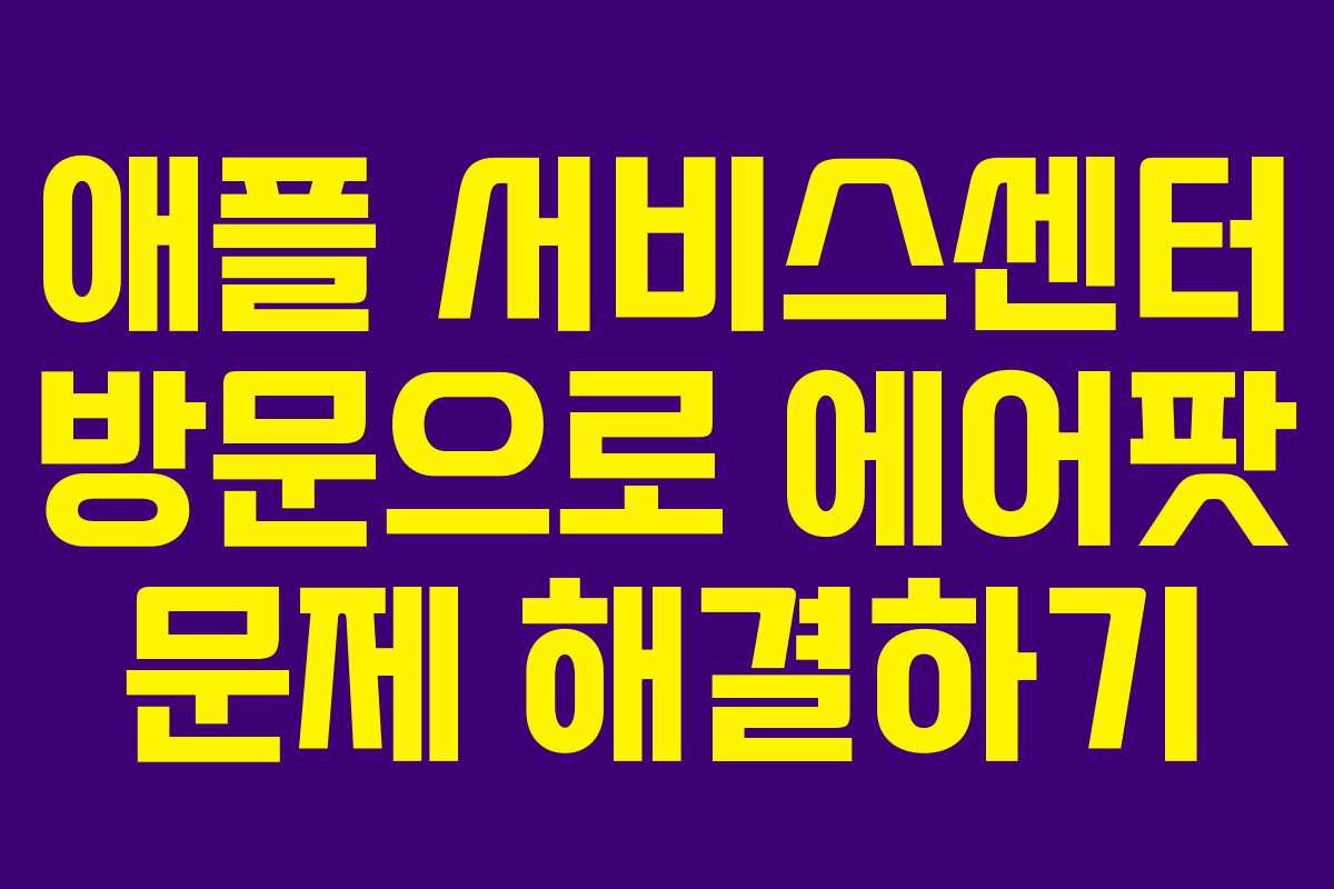 애플 서비스센터 방문으로 에어팟 문제 해결하기