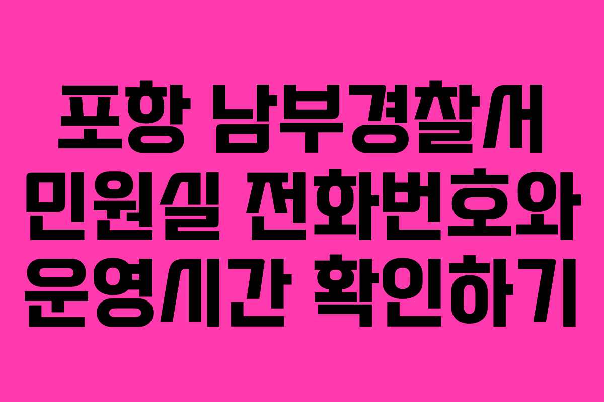 포항 남부경찰서 민원실 전화번호와 운영시간 확인하기