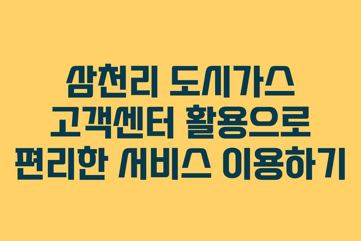 삼천리 도시가스 고객센터 활용으로 편리한 서비스 이용하기