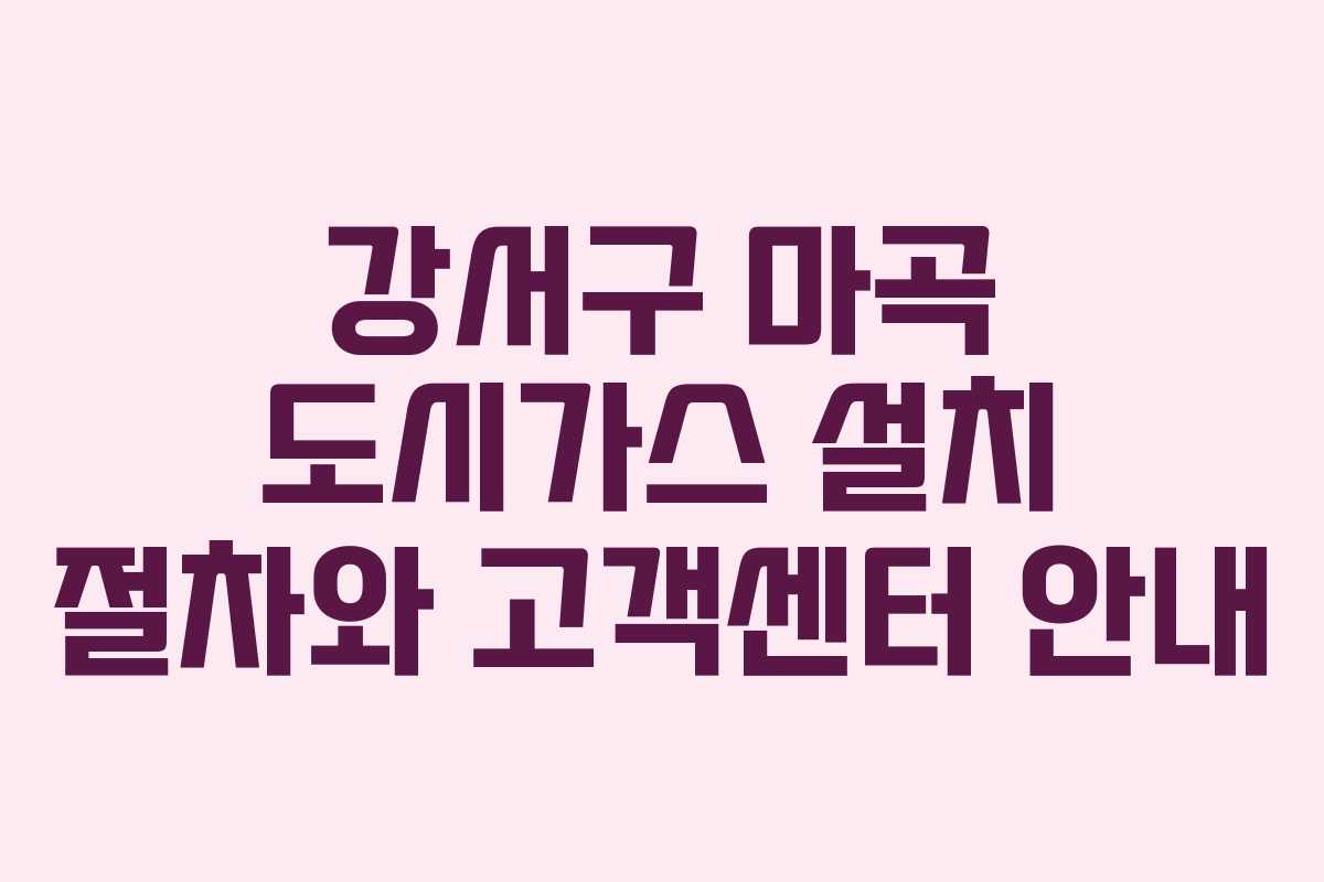 강서구 마곡 도시가스 설치 절차와 고객센터 안내