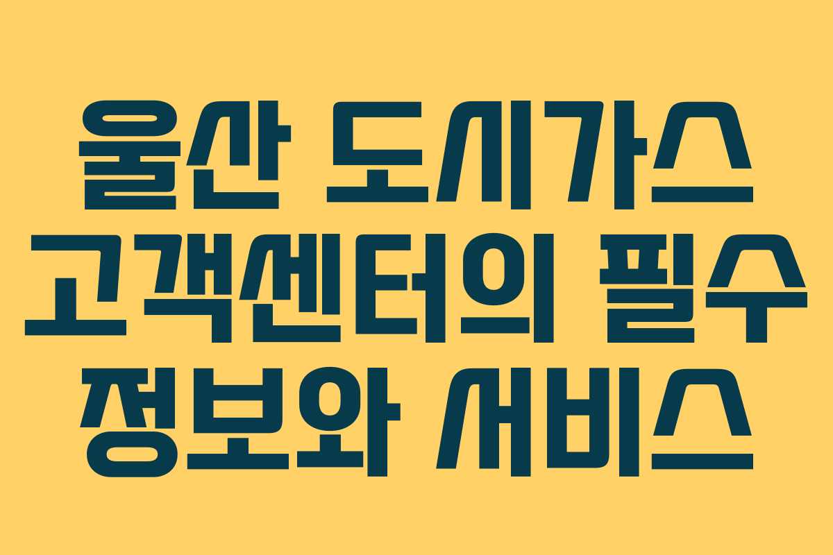 울산 도시가스 고객센터의 필수 정보와 서비스