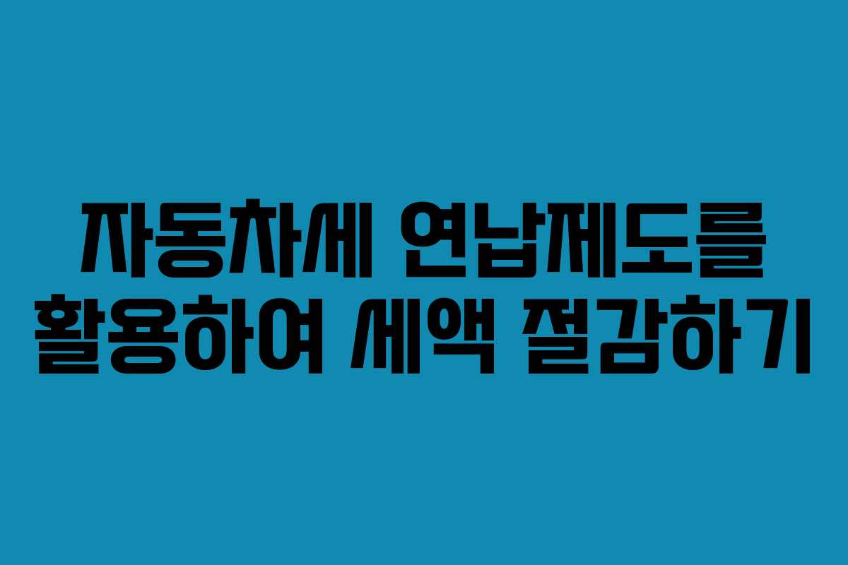 자동차세 연납제도를 활용하여 세액 절감하기