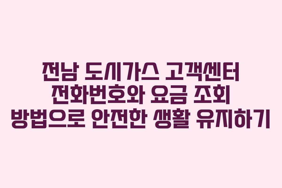 전남 도시가스 고객센터 전화번호와 요금 조회 방법으로 안전한 생활 유지하기
