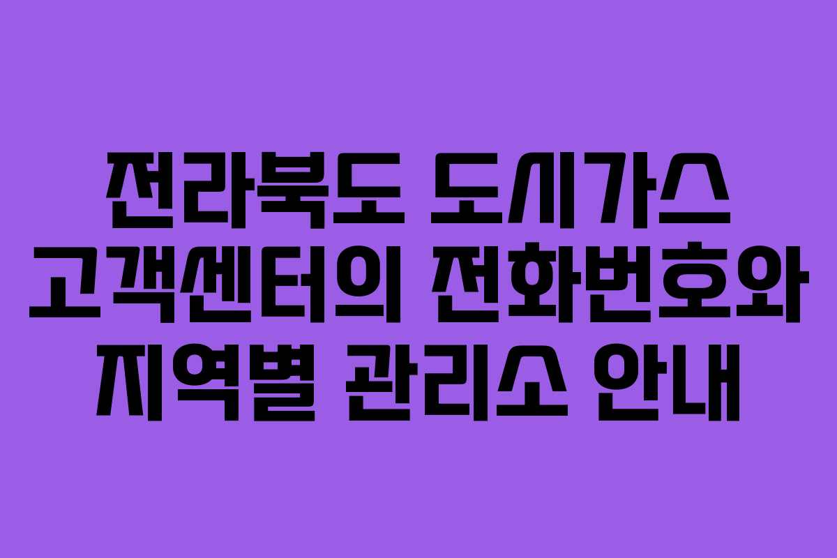 전라북도 도시가스 고객센터의 전화번호와 지역별 관리소 안내