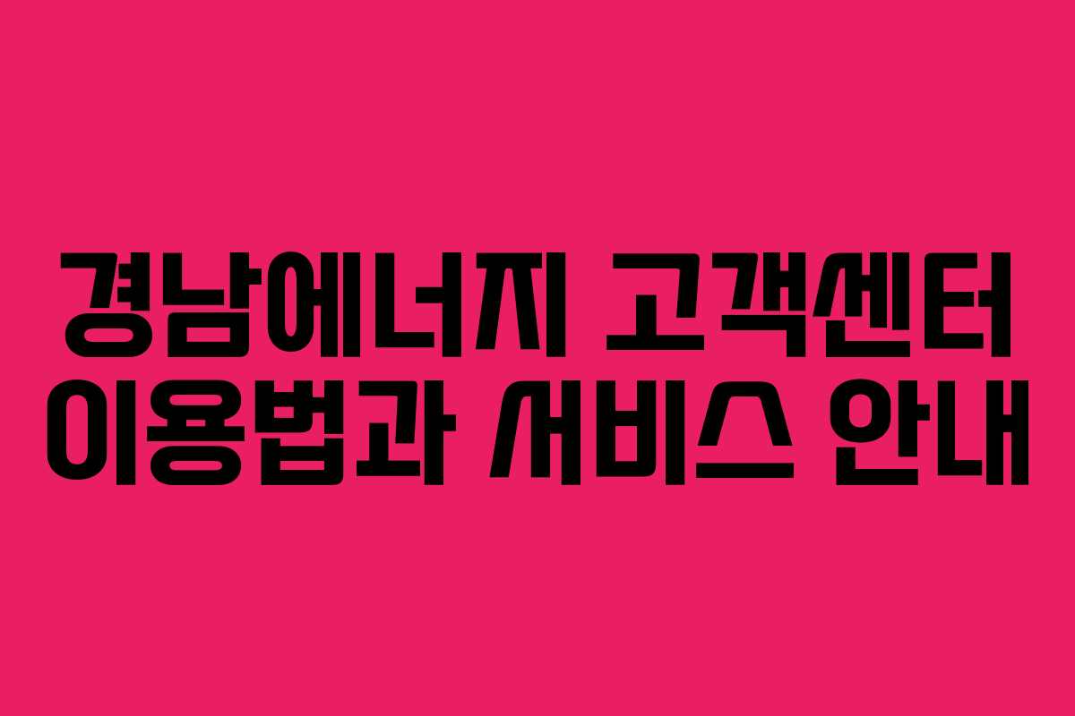 경남에너지 고객센터 이용법과 서비스 안내