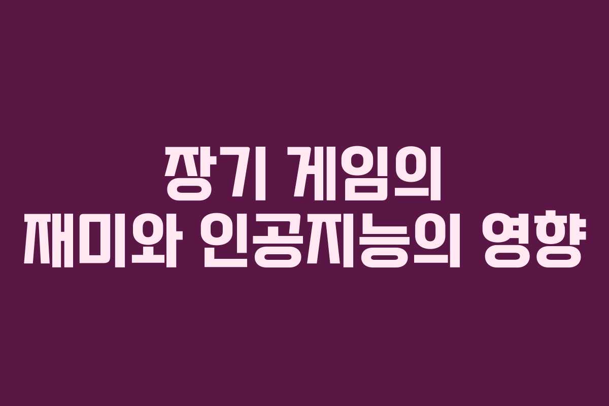 장기 게임의 재미와 인공지능의 영향
