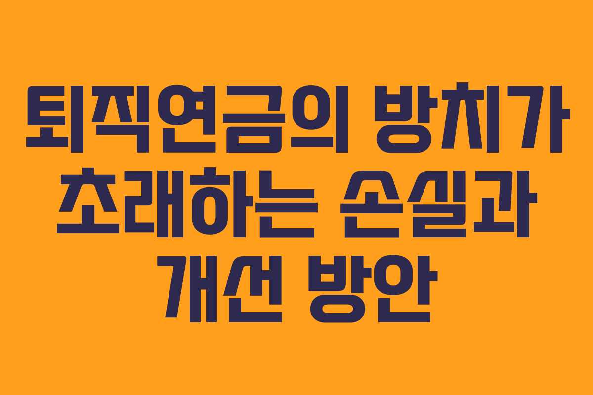 퇴직연금의 방치가 초래하는 손실과 개선 방안