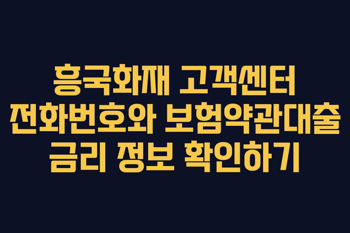 흥국화재 고객센터 전화번호와 보험약관대출 금리 정보 확인하기