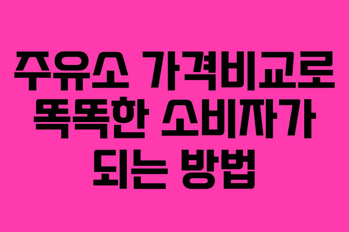주유소 가격비교로 똑똑한 소비자가 되는 방법