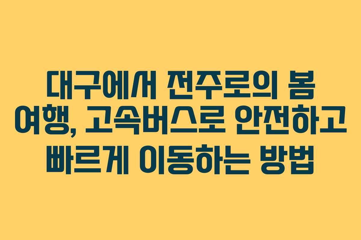 대구에서 전주로의 봄 여행, 고속버스로 안전하고 빠르게 이동하는 방법