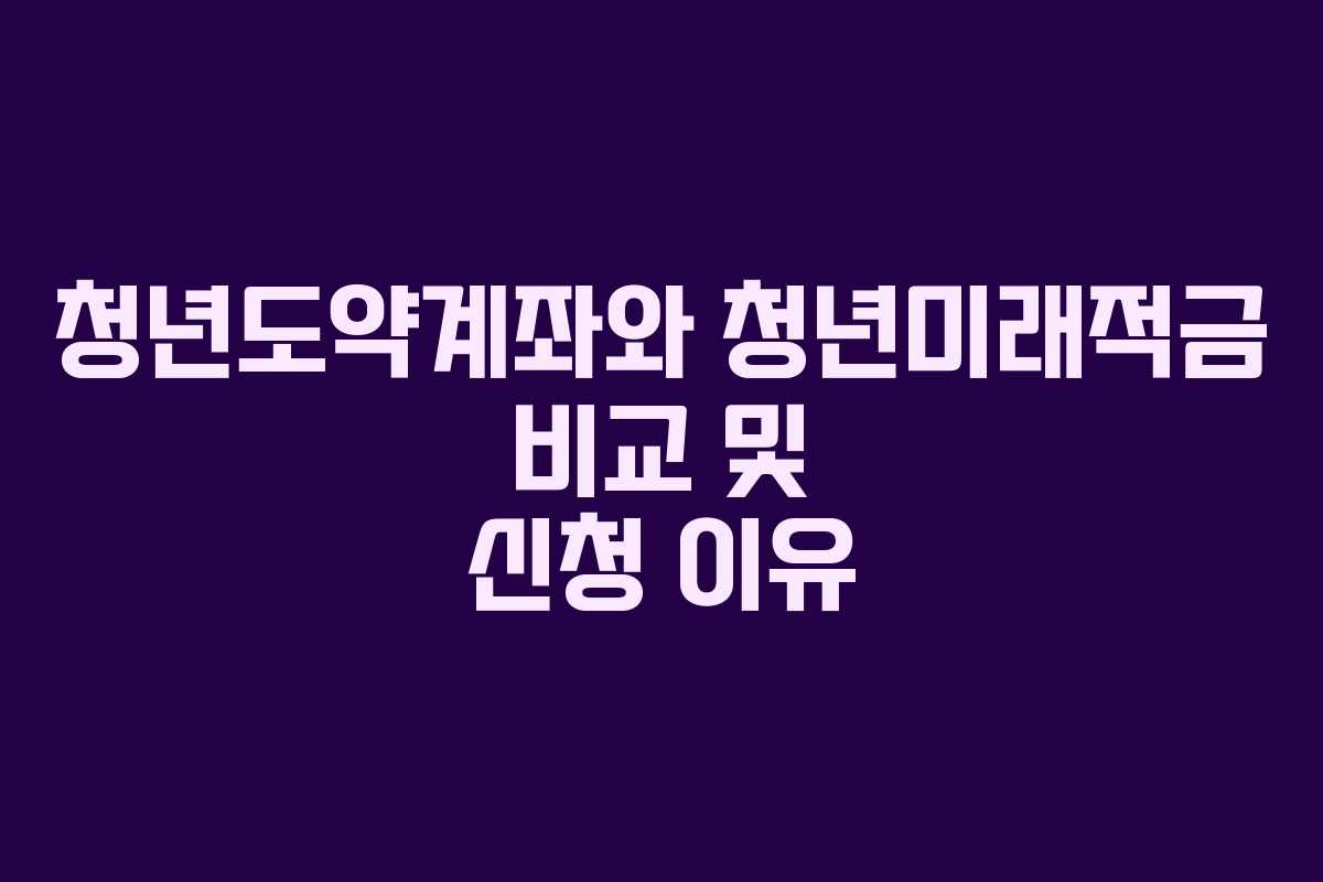 청년도약계좌와 청년미래적금 비교 및 신청 이유