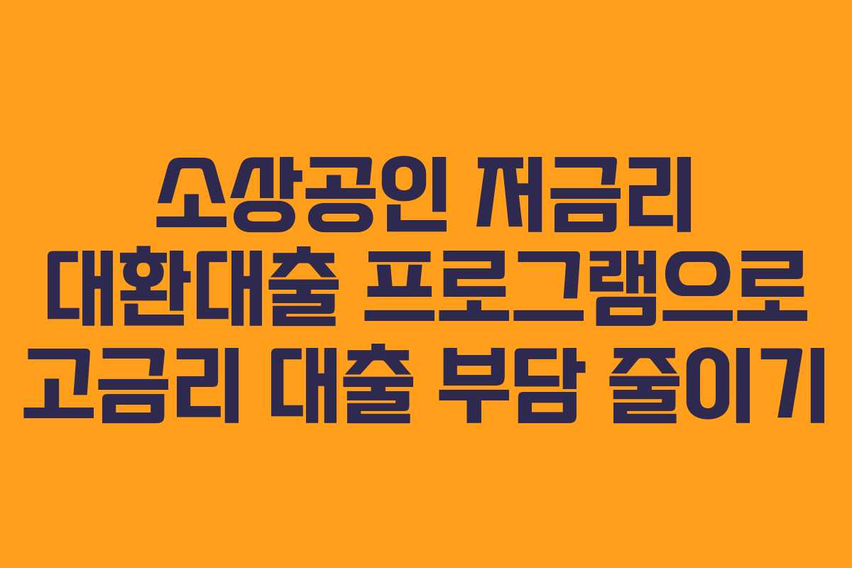 소상공인 저금리 대환대출 프로그램으로 고금리 대출 부담 줄이기