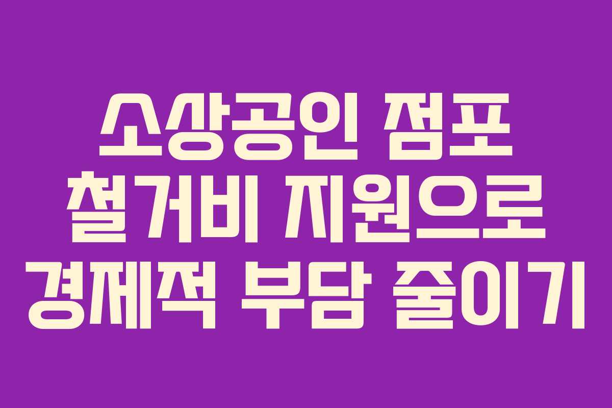 소상공인 점포 철거비 지원으로 경제적 부담 줄이기