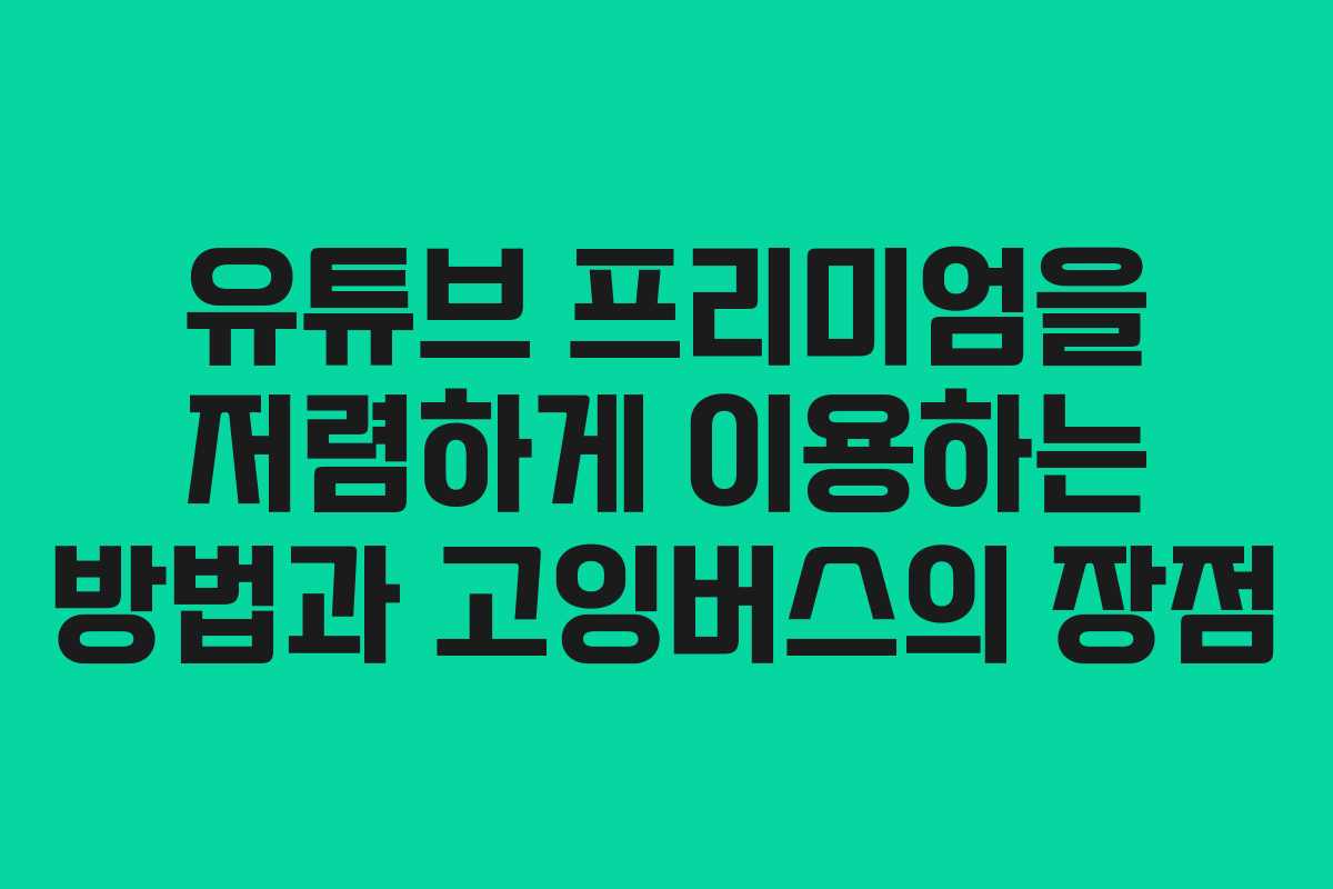 유튜브 프리미엄을 저렴하게 이용하는 방법과 고잉버스의 장점