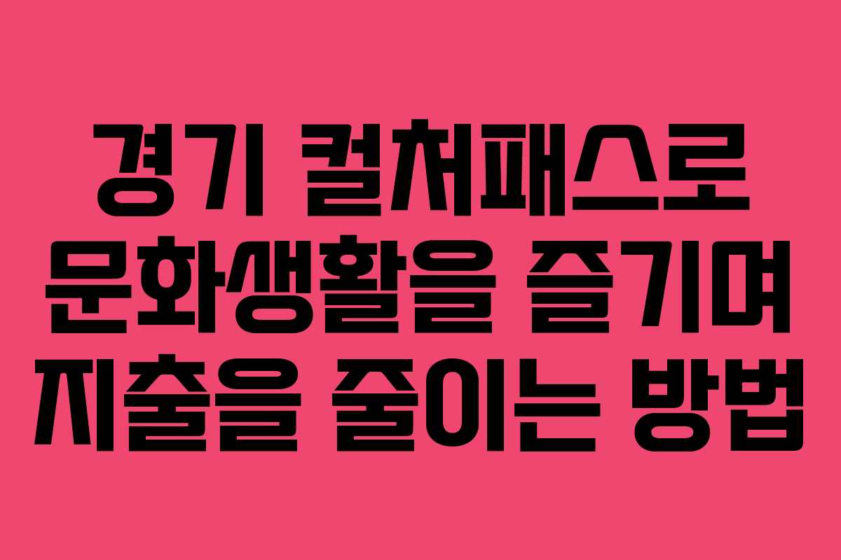 경기 컬처패스로 문화생활을 즐기며 지출을 줄이는 방법