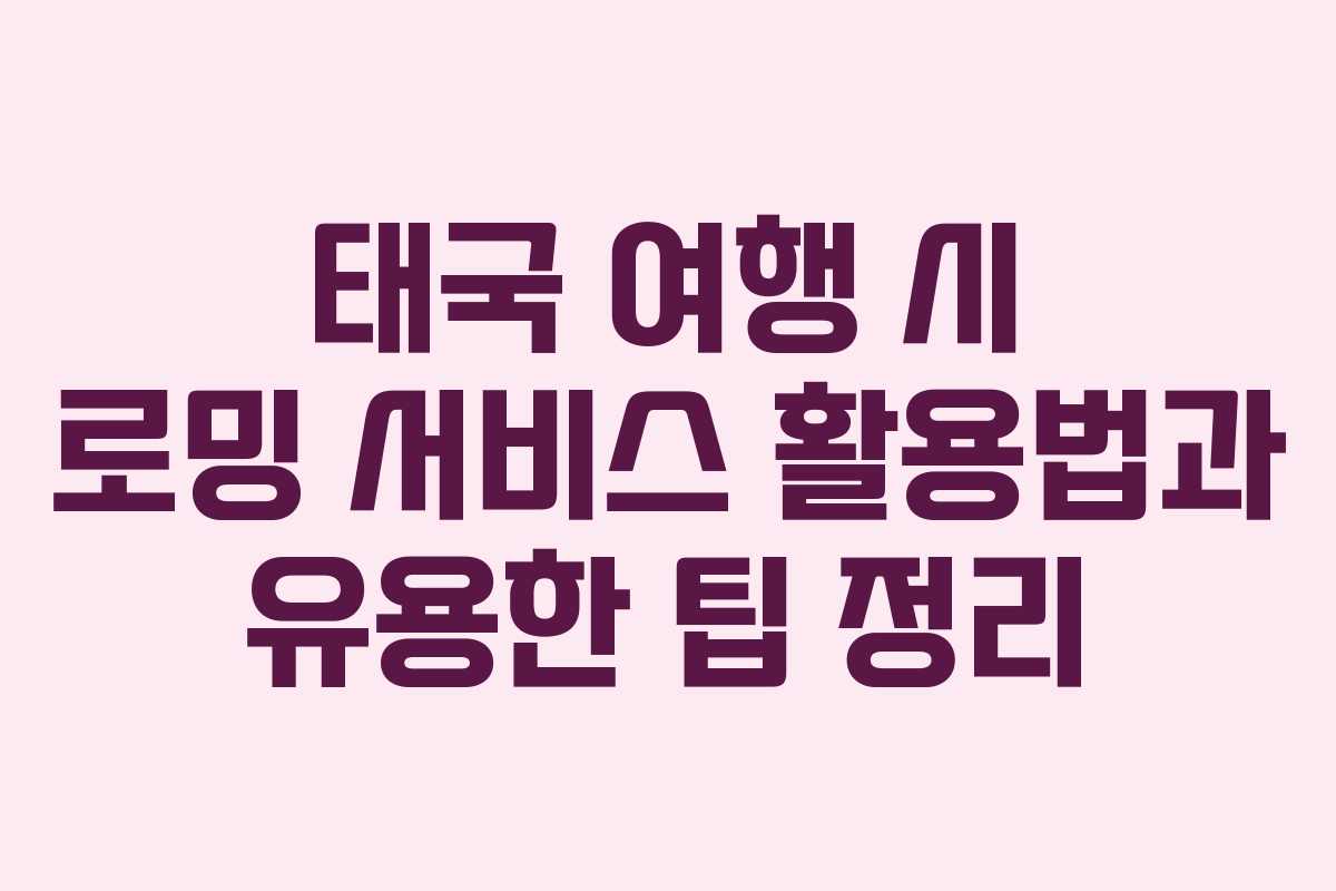 태국 여행 시 로밍 서비스 활용법과 유용한 팁 정리