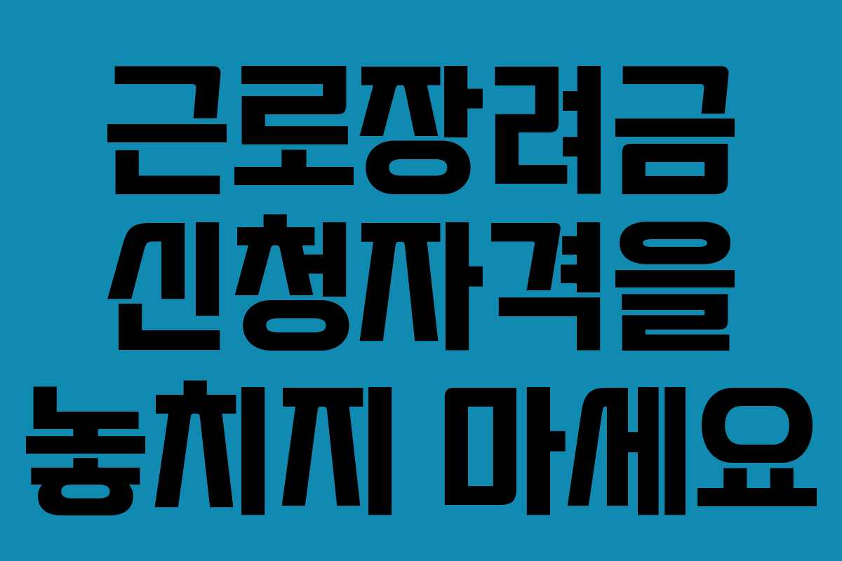 근로장려금 신청자격을 놓치지 마세요