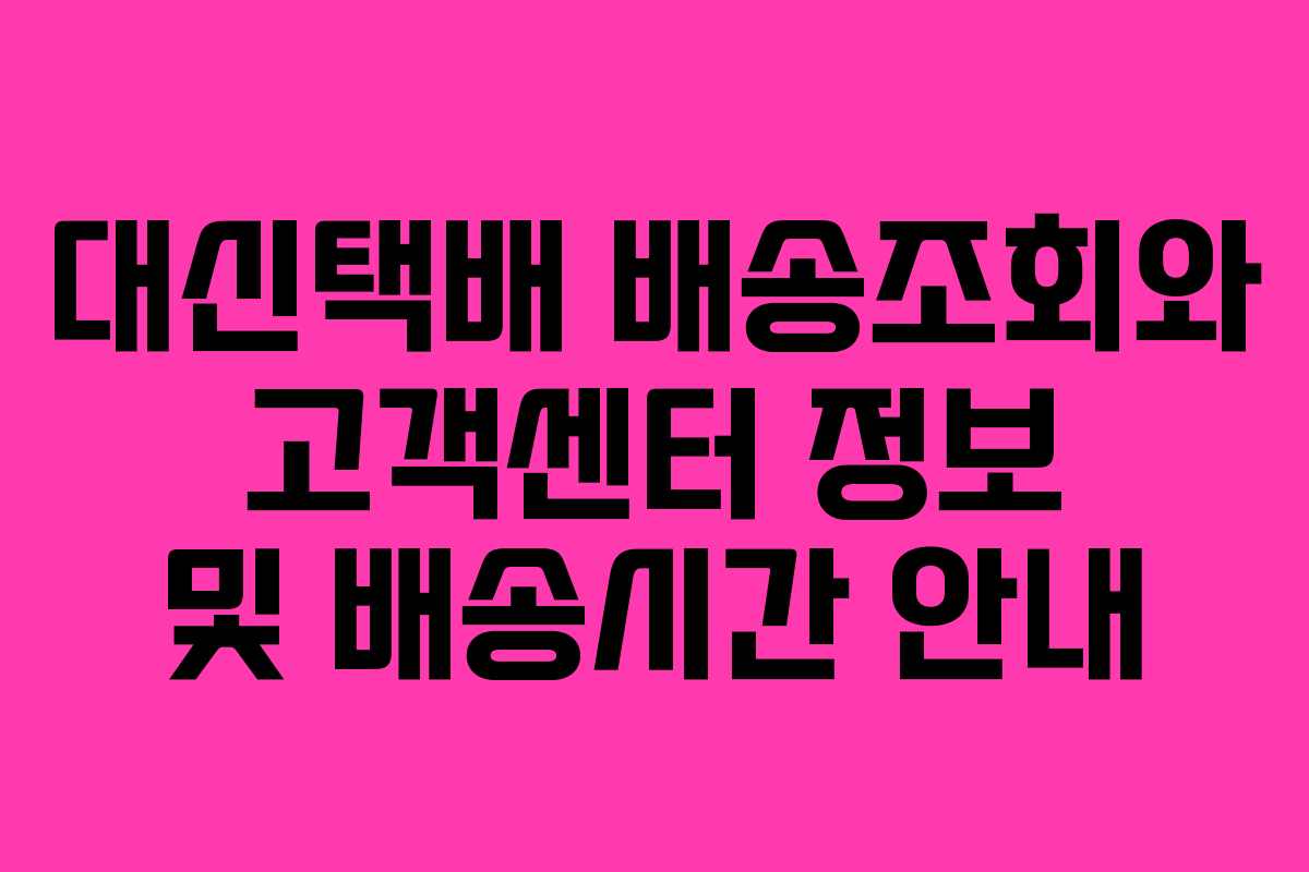 대신택배 배송조회와 고객센터 정보 및 배송시간 안내