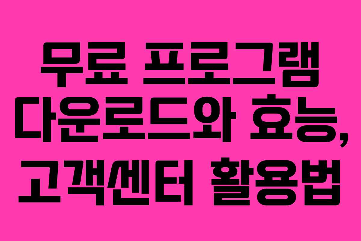 무료 프로그램 다운로드와 효능, 고객센터 활용법