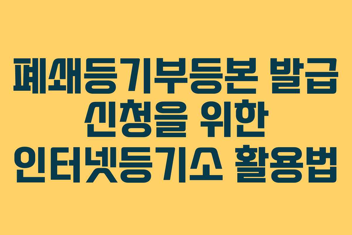 폐쇄등기부등본 발급 신청을 위한 인터넷등기소 활용법
