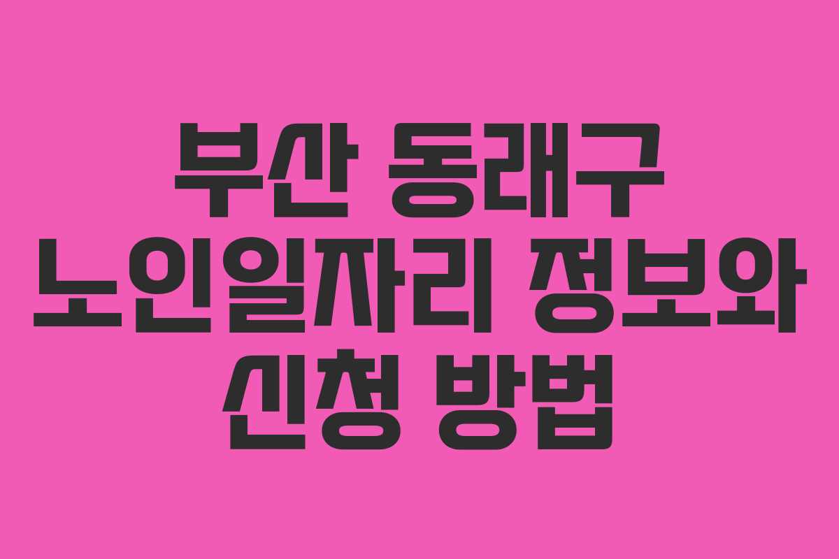 부산 동래구 노인일자리 정보와 신청 방법
