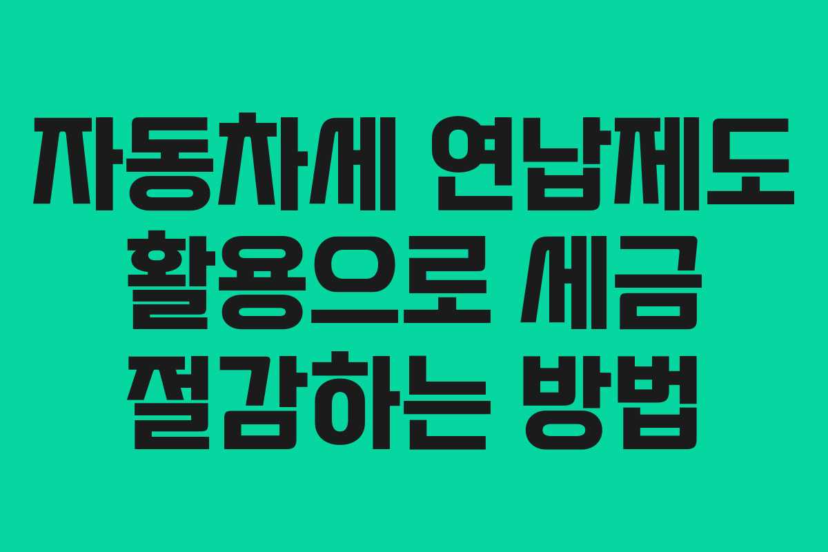자동차세 연납제도 활용으로 세금 절감하는 방법