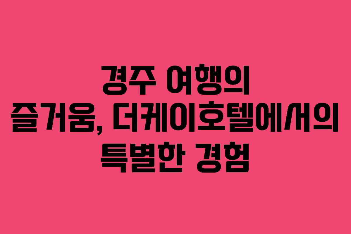 경주 여행의 즐거움, 더케이호텔에서의 특별한 경험
