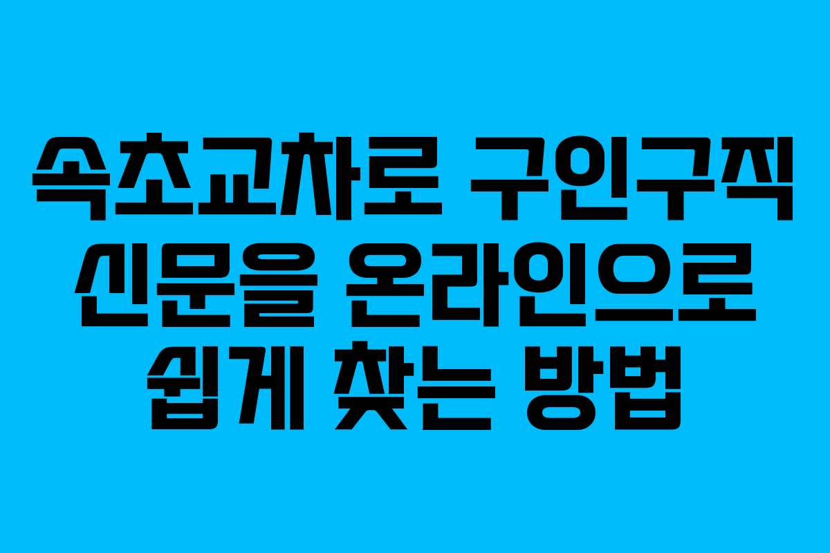 속초교차로 구인구직 신문을 온라인으로 쉽게 찾는 방법