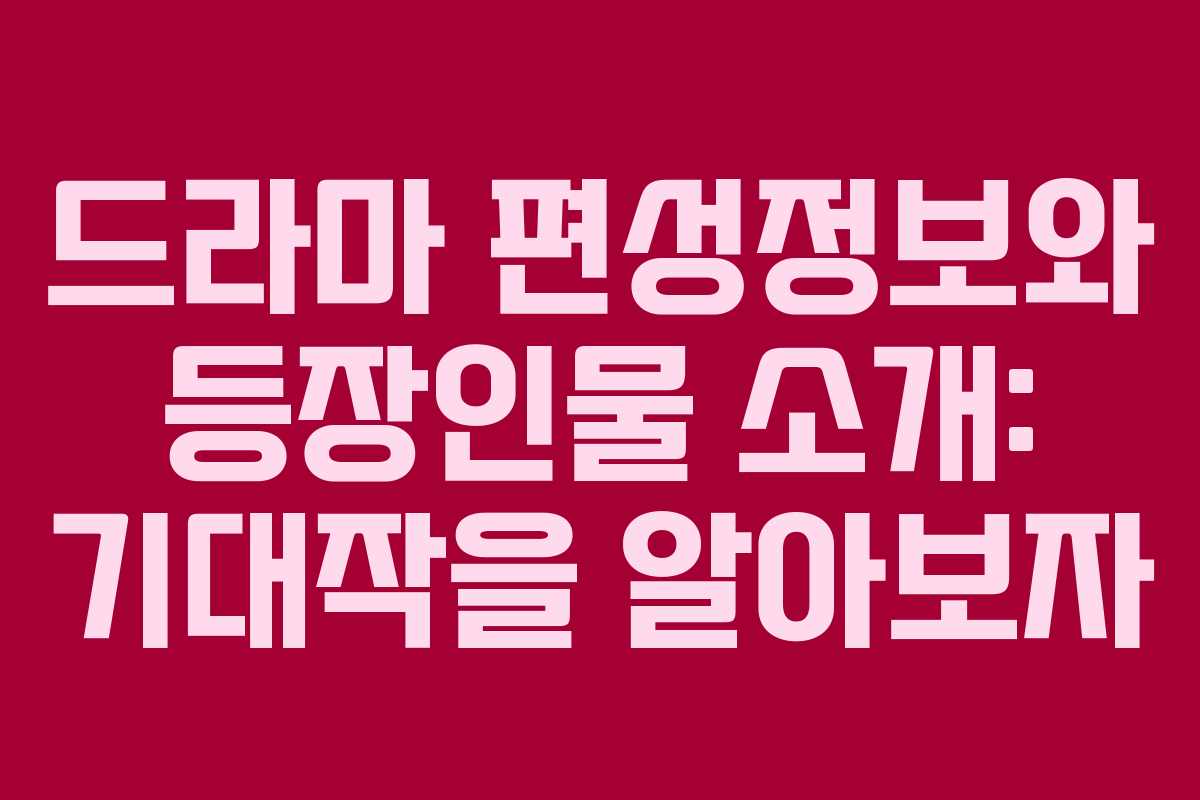 드라마 편성정보와 등장인물 소개: 기대작을 알아보자
