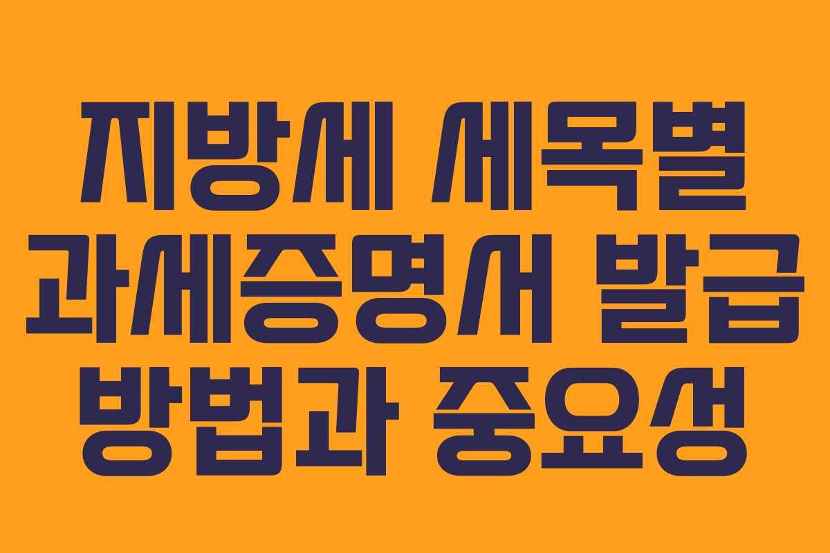 지방세 세목별 과세증명서 발급 방법과 중요성