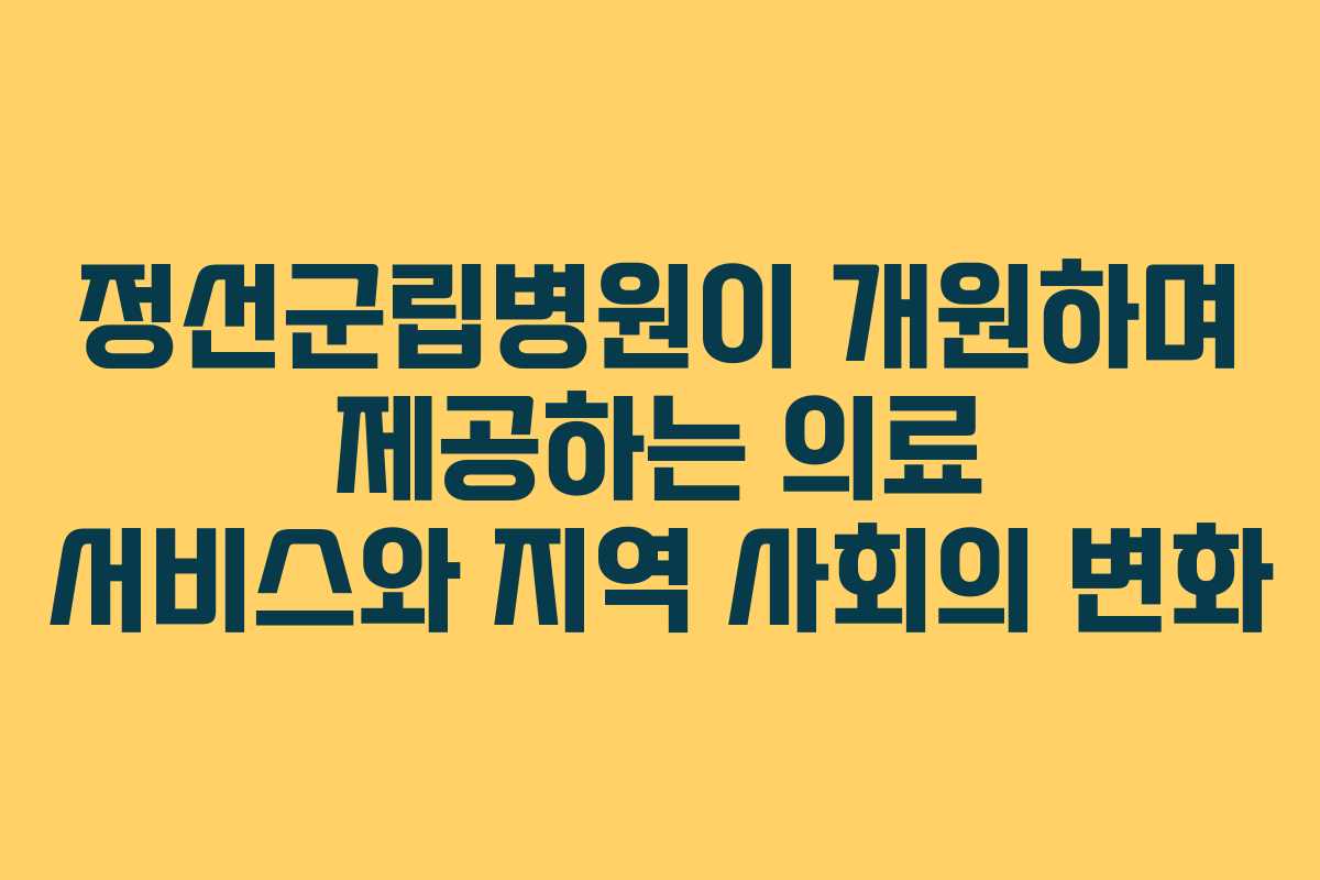 정선군립병원이 개원하며 제공하는 의료 서비스와 지역 사회의 변화