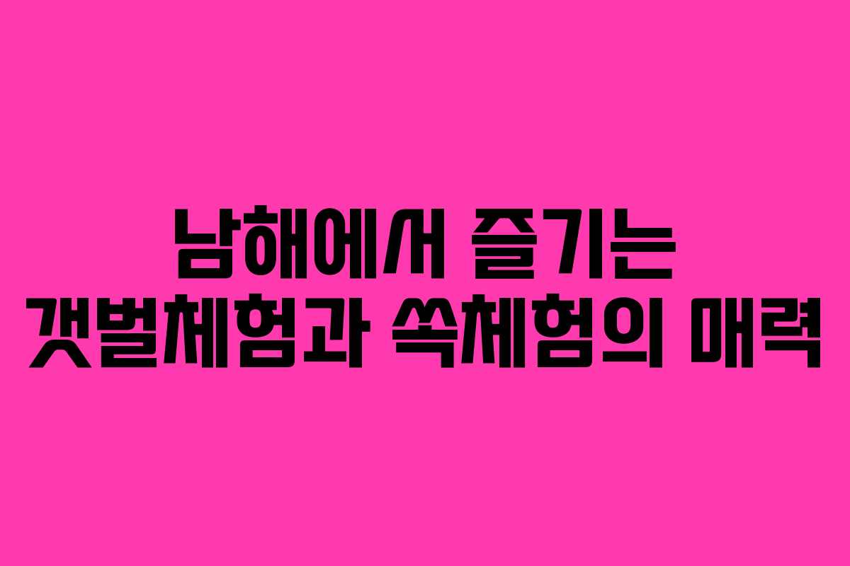남해에서 즐기는 갯벌체험과 쏙체험의 매력