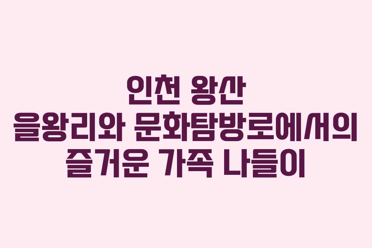 인천 왕산 을왕리와 문화탐방로에서의 즐거운 가족 나들이