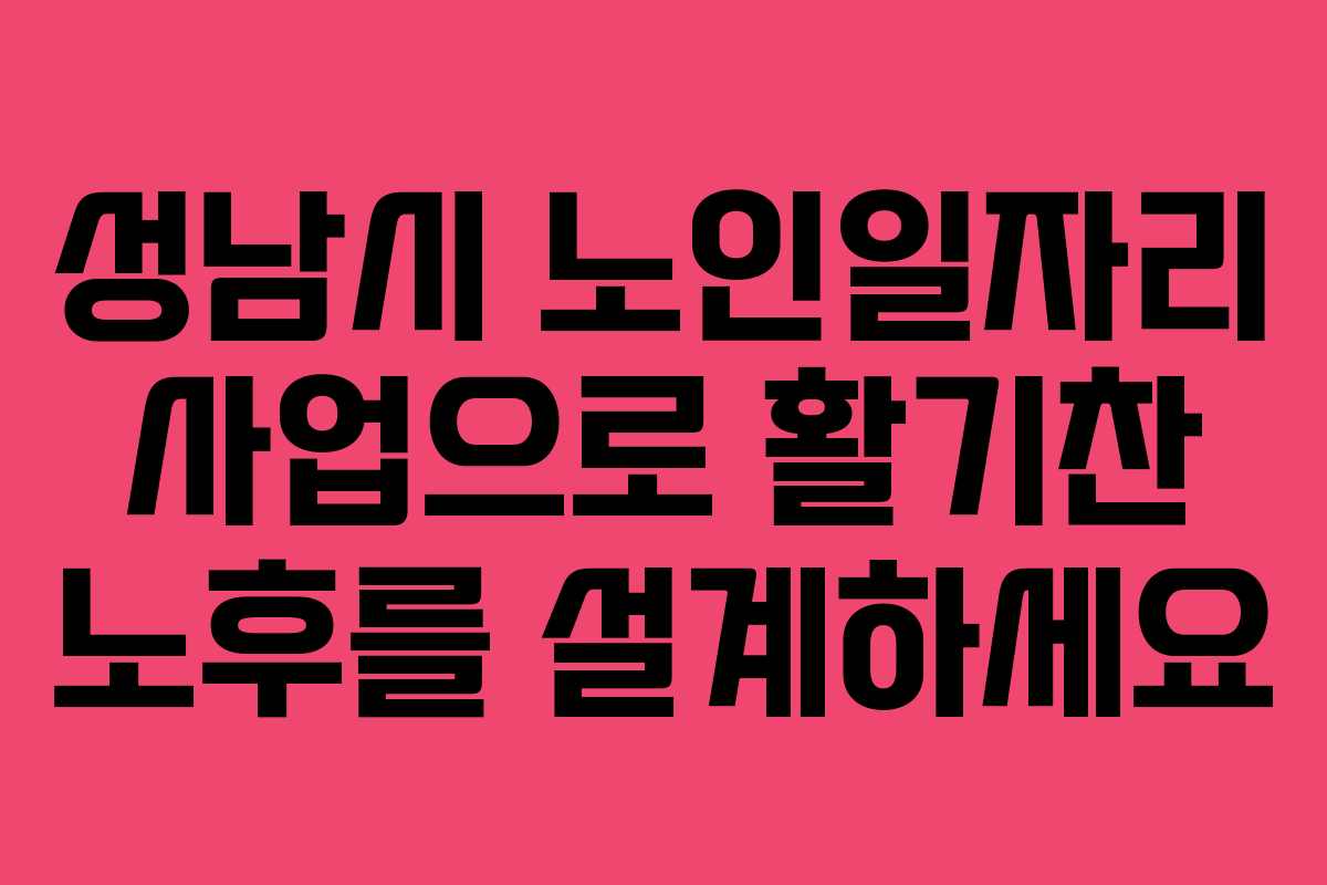 성남시 노인일자리 사업으로 활기찬 노후를 설계하세요