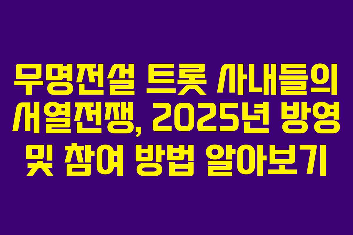 무명전설 트롯 사내들의 서열전쟁, 2025년 방영 및 참여 방법 알아보기