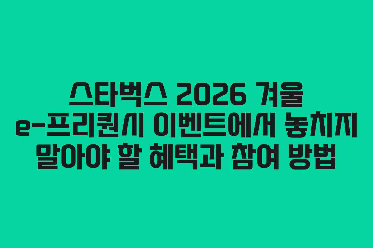 스타벅스 2026 겨울 e-프리퀀시 이벤트에서 놓치지 말아야 할 혜택과 참여 방법