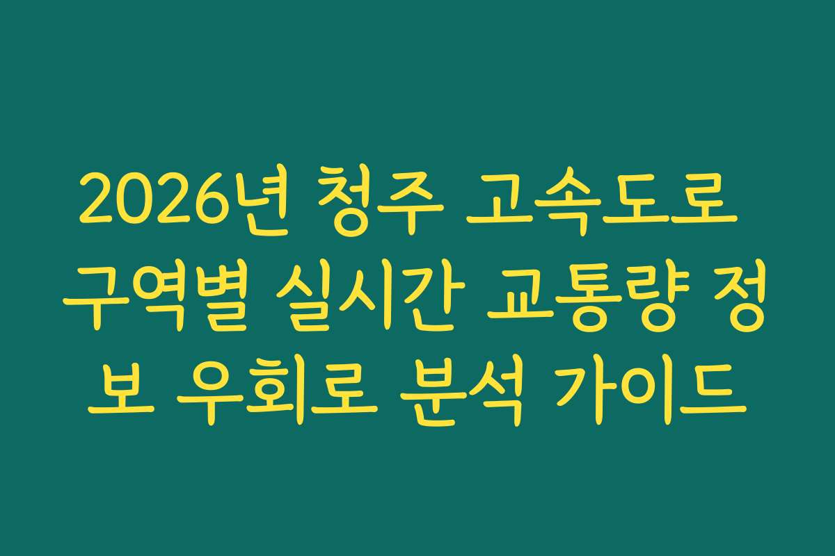 2026년 청주 고속도로 구역별 실시간 교통량 정보 우회로 분석 가이드