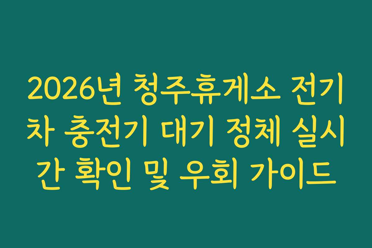 2026년 청주휴게소 전기차 충전기 대기 정체 실시간 확인 및 우회 가이드