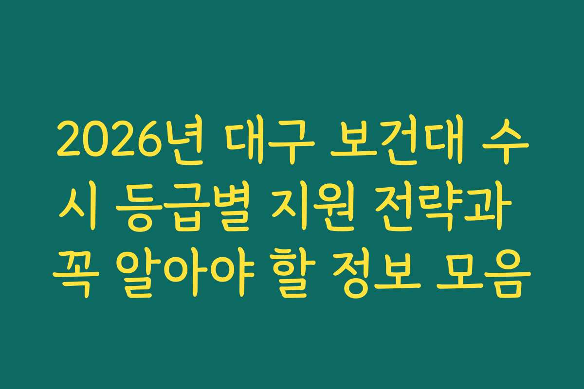 2026년 대구 보건대 수시 등급별 지원 전략과 꼭 알아야 할 정보 모음