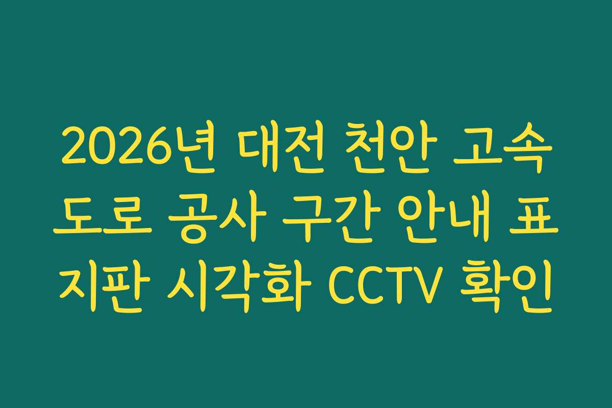 2026년 대전 천안 고속도로 공사 구간 안내 표지판 시각화 CCTV 확인